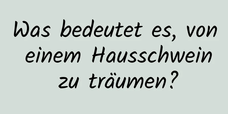 Was bedeutet es, von einem Hausschwein zu träumen?