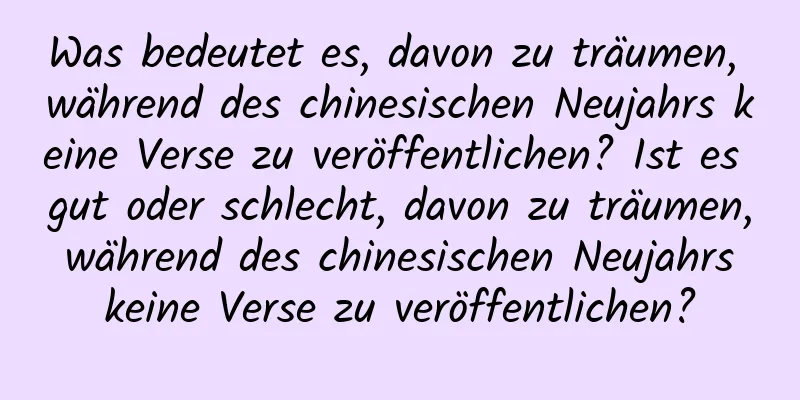 Was bedeutet es, davon zu träumen, während des chinesischen Neujahrs keine Verse zu veröffentlichen? Ist es gut oder schlecht, davon zu träumen, während des chinesischen Neujahrs keine Verse zu veröffentlichen?