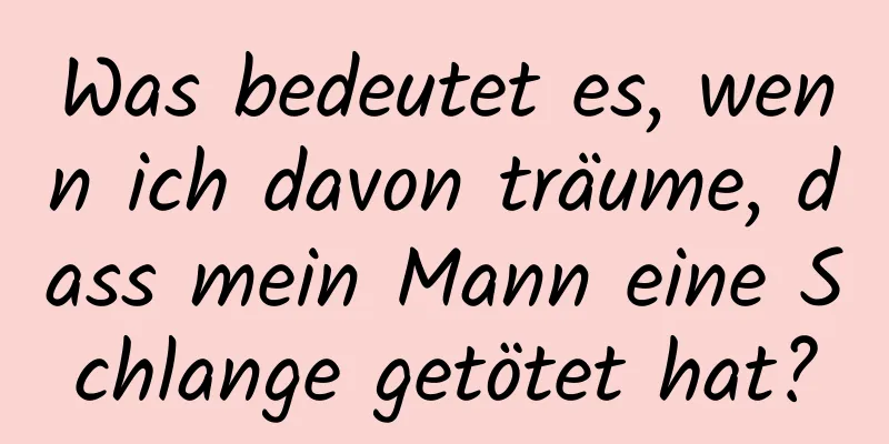 Was bedeutet es, wenn ich davon träume, dass mein Mann eine Schlange getötet hat?