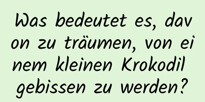 Was bedeutet es, davon zu träumen, von einem kleinen Krokodil gebissen zu werden?
