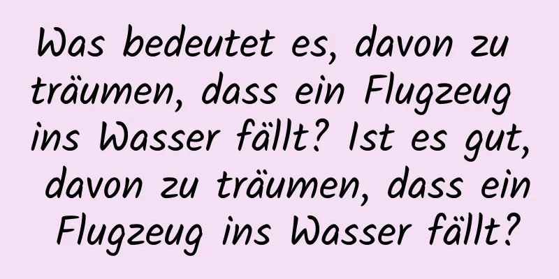 Was bedeutet es, davon zu träumen, dass ein Flugzeug ins Wasser fällt? Ist es gut, davon zu träumen, dass ein Flugzeug ins Wasser fällt?