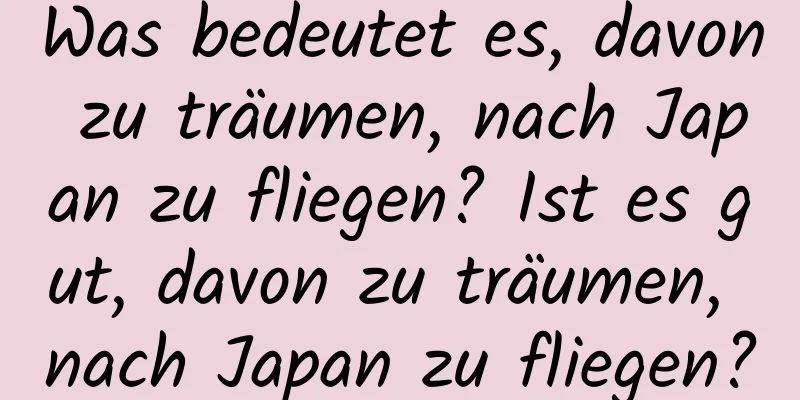 Was bedeutet es, davon zu träumen, nach Japan zu fliegen? Ist es gut, davon zu träumen, nach Japan zu fliegen?