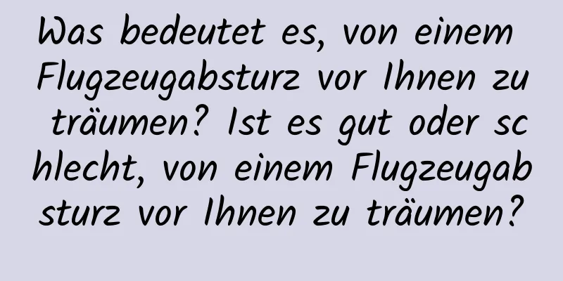 Was bedeutet es, von einem Flugzeugabsturz vor Ihnen zu träumen? Ist es gut oder schlecht, von einem Flugzeugabsturz vor Ihnen zu träumen?
