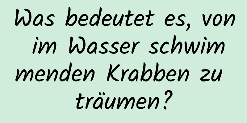 Was bedeutet es, von im Wasser schwimmenden Krabben zu träumen?