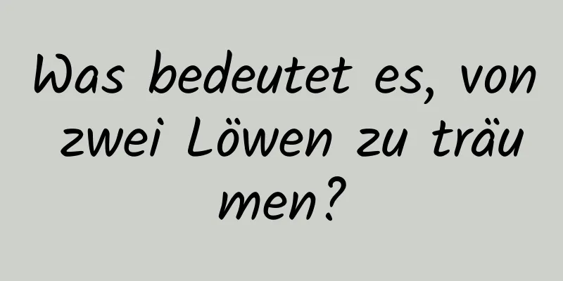 Was bedeutet es, von zwei Löwen zu träumen?