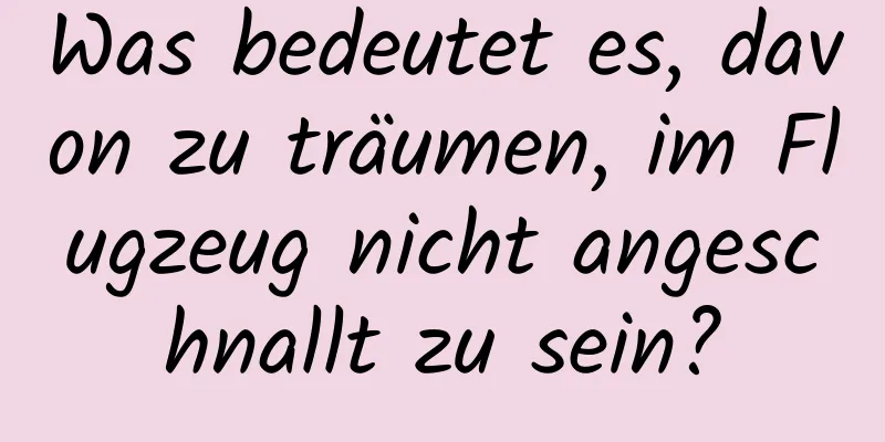 Was bedeutet es, davon zu träumen, im Flugzeug nicht angeschnallt zu sein?