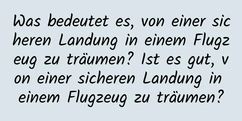 Was bedeutet es, von einer sicheren Landung in einem Flugzeug zu träumen? Ist es gut, von einer sicheren Landung in einem Flugzeug zu träumen?