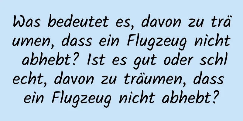 Was bedeutet es, davon zu träumen, dass ein Flugzeug nicht abhebt? Ist es gut oder schlecht, davon zu träumen, dass ein Flugzeug nicht abhebt?