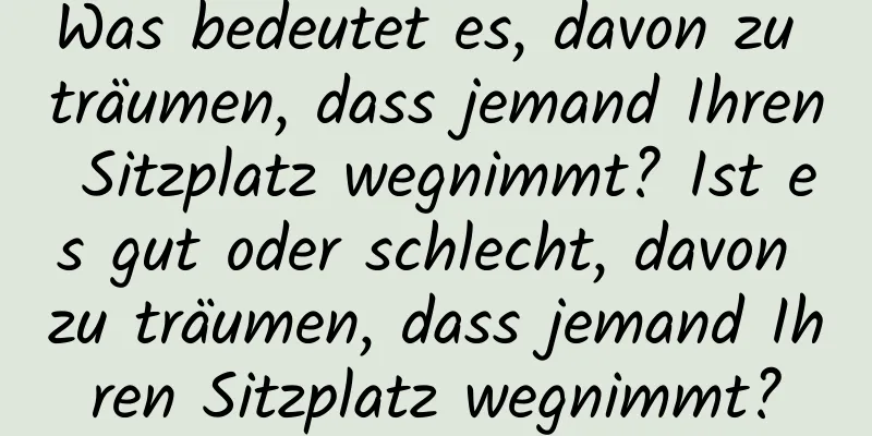 Was bedeutet es, davon zu träumen, dass jemand Ihren Sitzplatz wegnimmt? Ist es gut oder schlecht, davon zu träumen, dass jemand Ihren Sitzplatz wegnimmt?