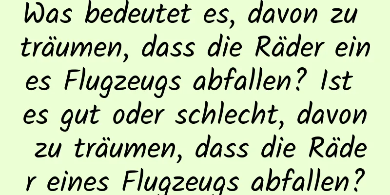 Was bedeutet es, davon zu träumen, dass die Räder eines Flugzeugs abfallen? Ist es gut oder schlecht, davon zu träumen, dass die Räder eines Flugzeugs abfallen?