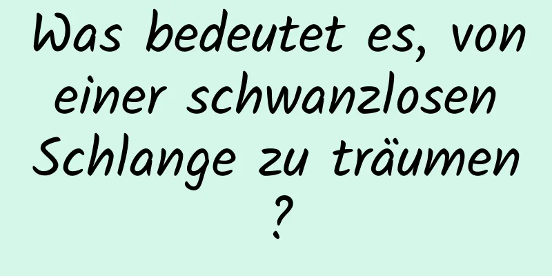 Was bedeutet es, von einer schwanzlosen Schlange zu träumen?