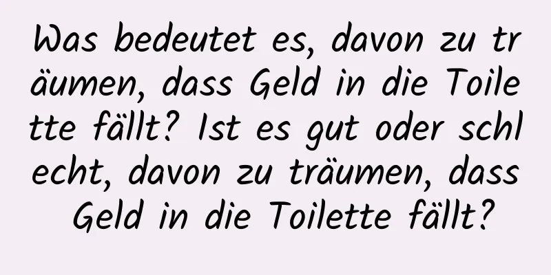 Was bedeutet es, davon zu träumen, dass Geld in die Toilette fällt? Ist es gut oder schlecht, davon zu träumen, dass Geld in die Toilette fällt?