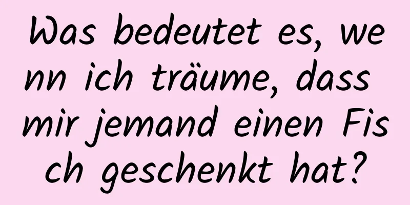 Was bedeutet es, wenn ich träume, dass mir jemand einen Fisch geschenkt hat?