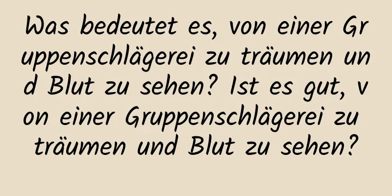 Was bedeutet es, von einer Gruppenschlägerei zu träumen und Blut zu sehen? Ist es gut, von einer Gruppenschlägerei zu träumen und Blut zu sehen?