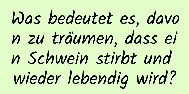 Was bedeutet es, davon zu träumen, dass ein Schwein stirbt und wieder lebendig wird?
