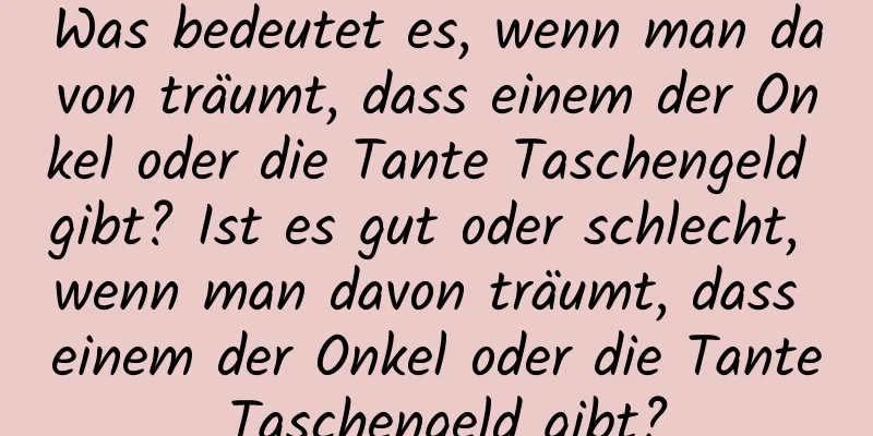 Was bedeutet es, wenn man davon träumt, dass einem der Onkel oder die Tante Taschengeld gibt? Ist es gut oder schlecht, wenn man davon träumt, dass einem der Onkel oder die Tante Taschengeld gibt?