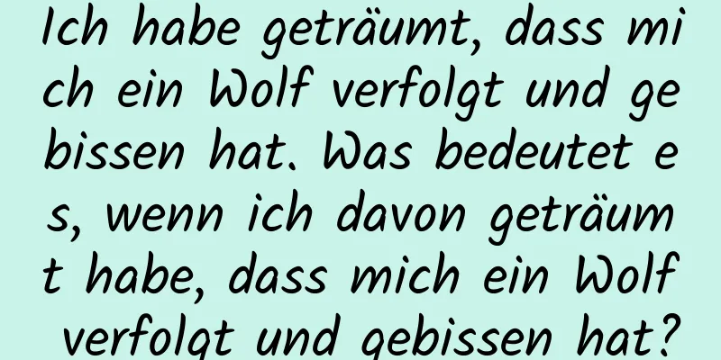 Ich habe geträumt, dass mich ein Wolf verfolgt und gebissen hat. Was bedeutet es, wenn ich davon geträumt habe, dass mich ein Wolf verfolgt und gebissen hat?