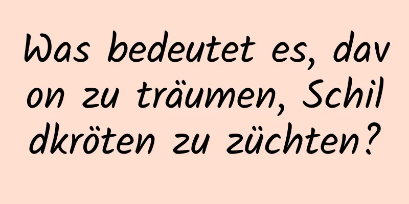 Was bedeutet es, davon zu träumen, Schildkröten zu züchten?