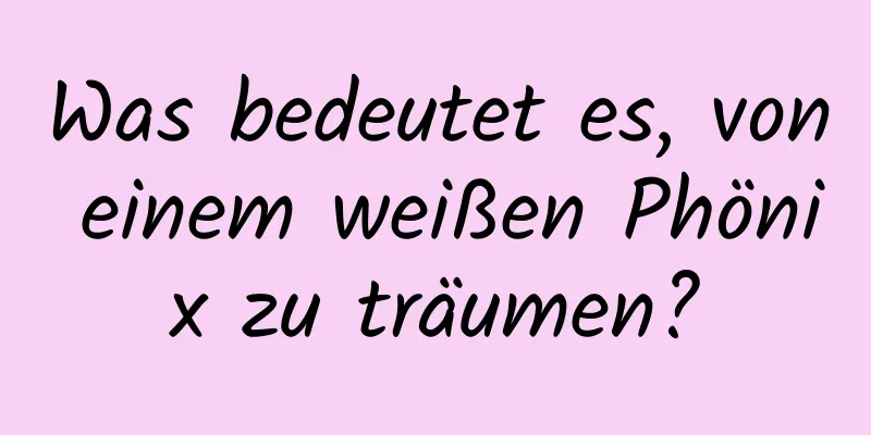 Was bedeutet es, von einem weißen Phönix zu träumen?