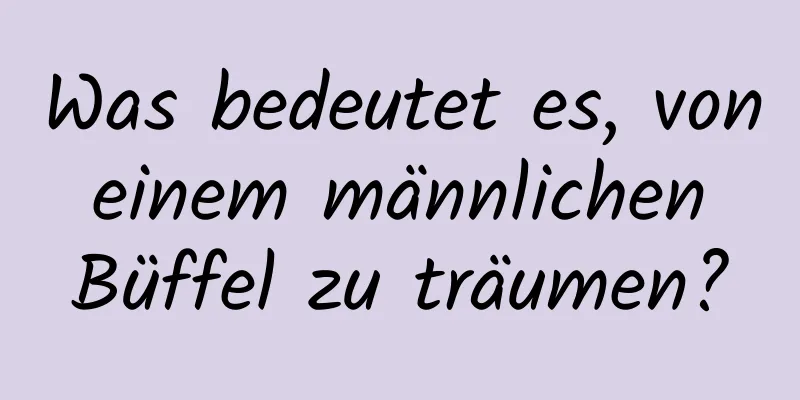 Was bedeutet es, von einem männlichen Büffel zu träumen?