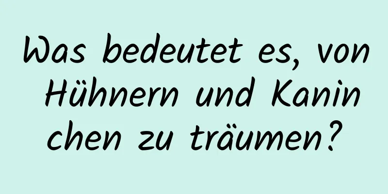 Was bedeutet es, von Hühnern und Kaninchen zu träumen?