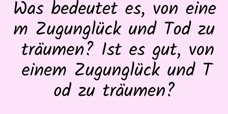 Was bedeutet es, von einem Zugunglück und Tod zu träumen? Ist es gut, von einem Zugunglück und Tod zu träumen?