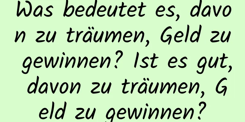 Was bedeutet es, davon zu träumen, Geld zu gewinnen? Ist es gut, davon zu träumen, Geld zu gewinnen?