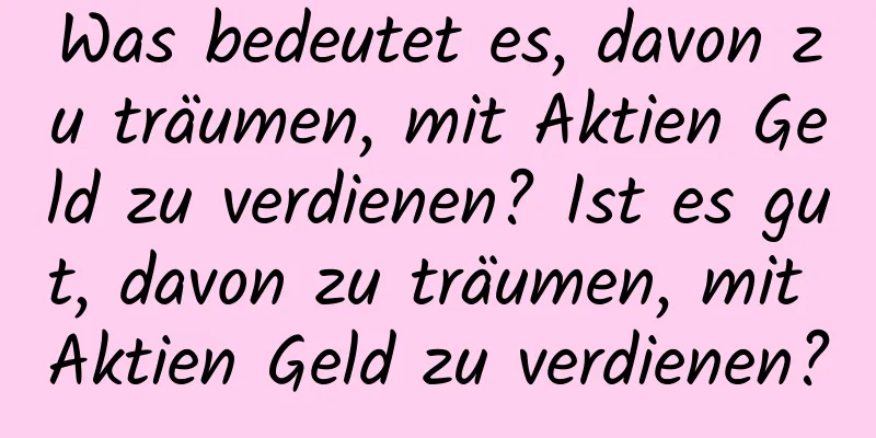Was bedeutet es, davon zu träumen, mit Aktien Geld zu verdienen? Ist es gut, davon zu träumen, mit Aktien Geld zu verdienen?