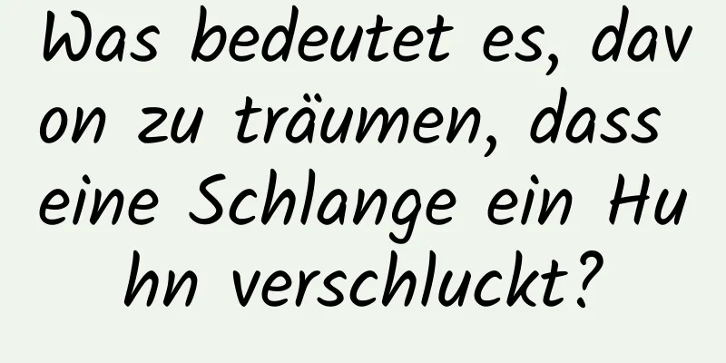 Was bedeutet es, davon zu träumen, dass eine Schlange ein Huhn verschluckt?