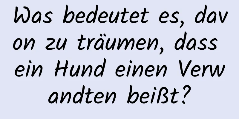 Was bedeutet es, davon zu träumen, dass ein Hund einen Verwandten beißt?