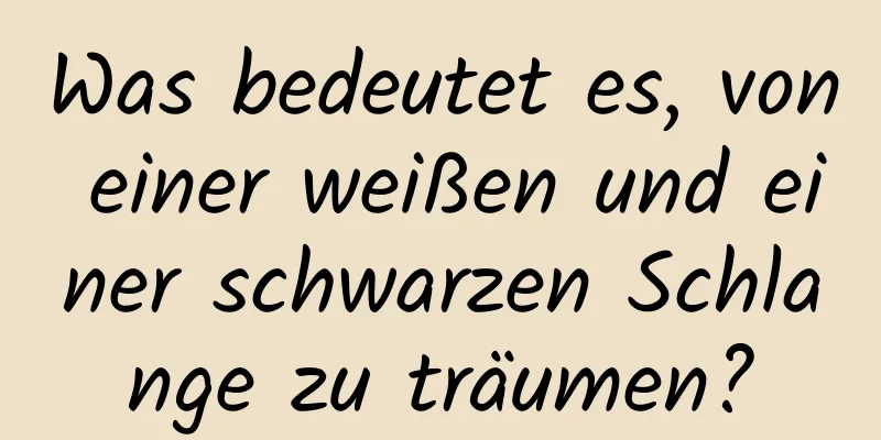 Was bedeutet es, von einer weißen und einer schwarzen Schlange zu träumen?