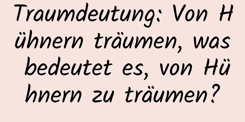 Traumdeutung: Von Hühnern träumen, was bedeutet es, von Hühnern zu träumen?