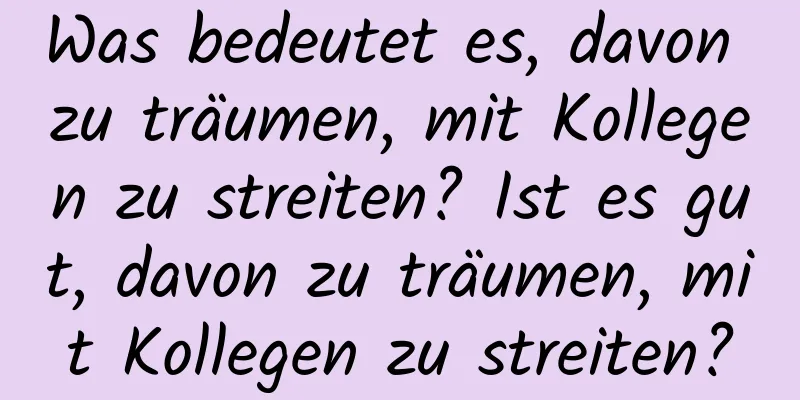 Was bedeutet es, davon zu träumen, mit Kollegen zu streiten? Ist es gut, davon zu träumen, mit Kollegen zu streiten?