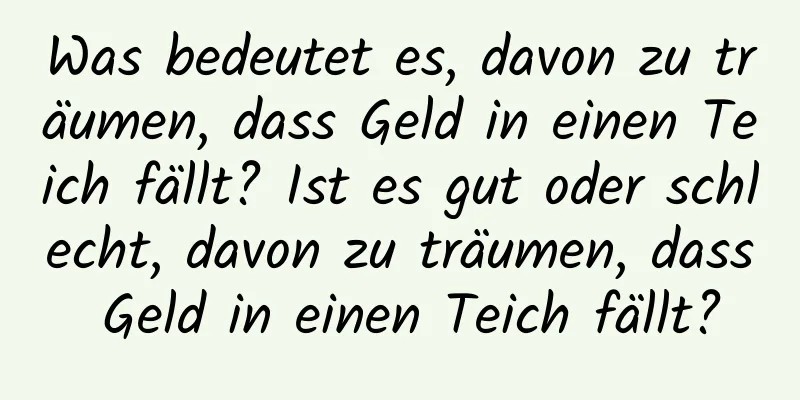Was bedeutet es, davon zu träumen, dass Geld in einen Teich fällt? Ist es gut oder schlecht, davon zu träumen, dass Geld in einen Teich fällt?