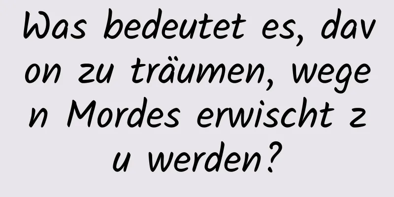 Was bedeutet es, davon zu träumen, wegen Mordes erwischt zu werden?