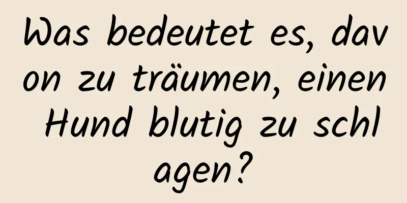 Was bedeutet es, davon zu träumen, einen Hund blutig zu schlagen?