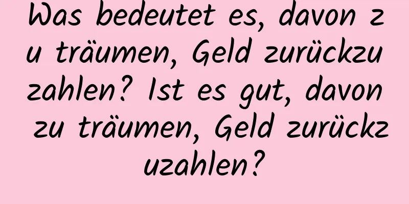 Was bedeutet es, davon zu träumen, Geld zurückzuzahlen? Ist es gut, davon zu träumen, Geld zurückzuzahlen?
