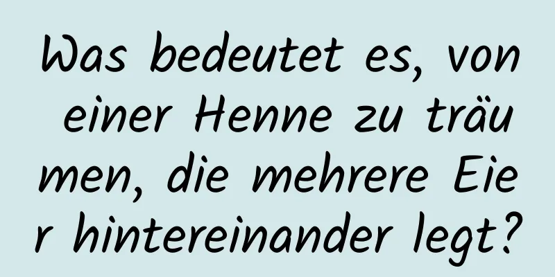 Was bedeutet es, von einer Henne zu träumen, die mehrere Eier hintereinander legt?