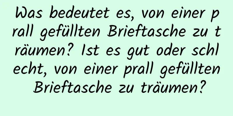 Was bedeutet es, von einer prall gefüllten Brieftasche zu träumen? Ist es gut oder schlecht, von einer prall gefüllten Brieftasche zu träumen?
