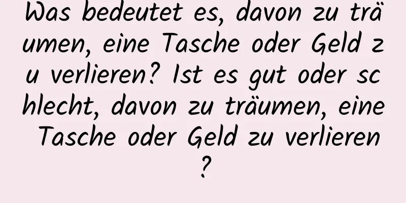 Was bedeutet es, davon zu träumen, eine Tasche oder Geld zu verlieren? Ist es gut oder schlecht, davon zu träumen, eine Tasche oder Geld zu verlieren?