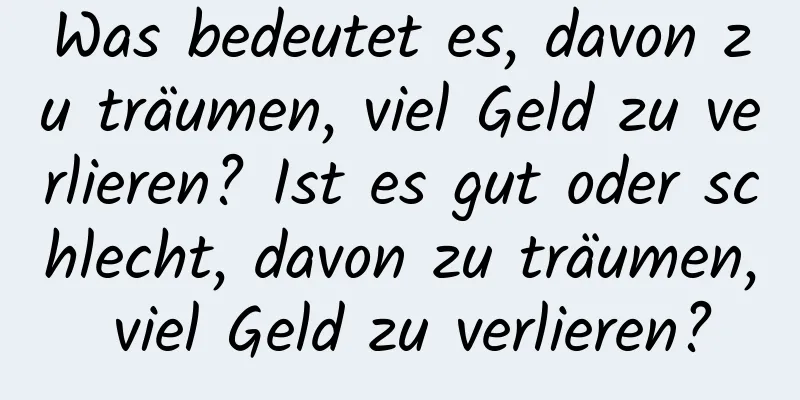 Was bedeutet es, davon zu träumen, viel Geld zu verlieren? Ist es gut oder schlecht, davon zu träumen, viel Geld zu verlieren?