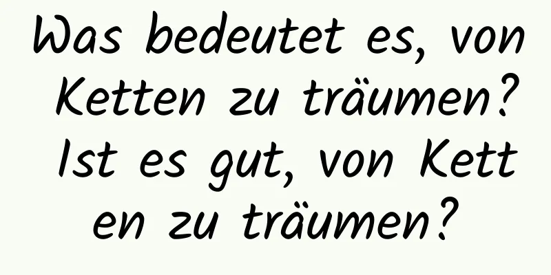 Was bedeutet es, von Ketten zu träumen? Ist es gut, von Ketten zu träumen?