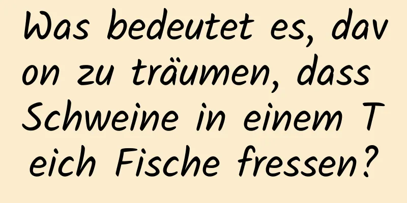 Was bedeutet es, davon zu träumen, dass Schweine in einem Teich Fische fressen?