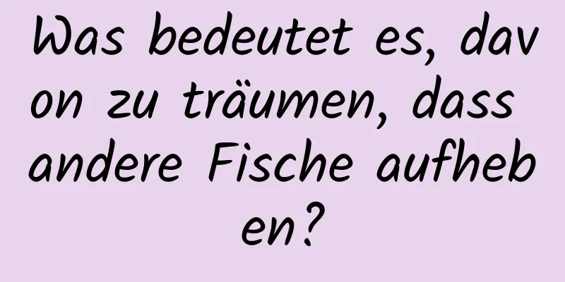 Was bedeutet es, davon zu träumen, dass andere Fische aufheben?