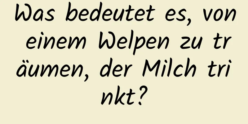 Was bedeutet es, von einem Welpen zu träumen, der Milch trinkt?