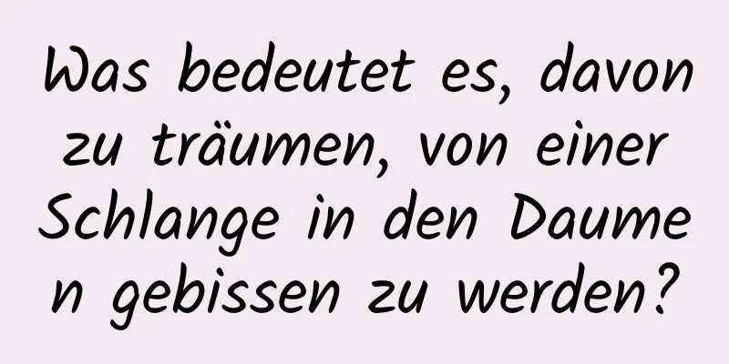 Was bedeutet es, davon zu träumen, von einer Schlange in den Daumen gebissen zu werden?