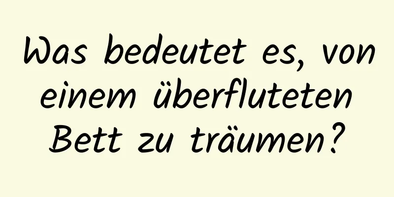 Was bedeutet es, von einem überfluteten Bett zu träumen?