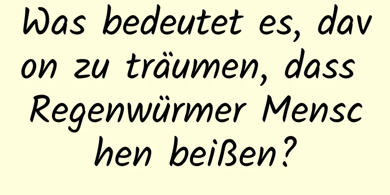 Was bedeutet es, davon zu träumen, dass Regenwürmer Menschen beißen?