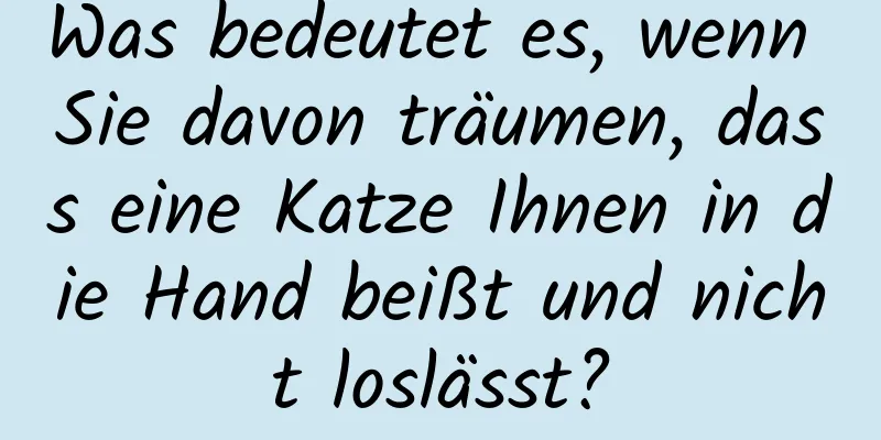 Was bedeutet es, wenn Sie davon träumen, dass eine Katze Ihnen in die Hand beißt und nicht loslässt?