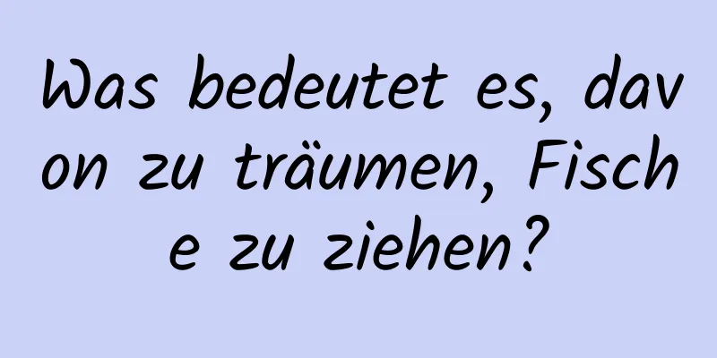 Was bedeutet es, davon zu träumen, Fische zu ziehen?